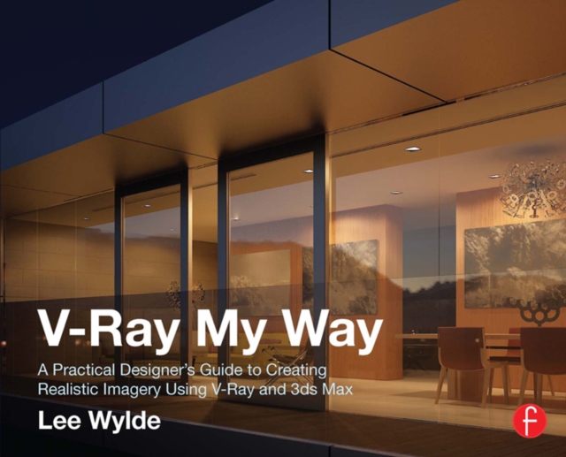 V-Ray My Way : A Practical Designer's Guide to Creating Realistic Imagery Using V-Ray & 3ds Max, PDF eBook