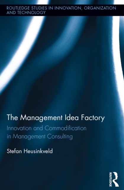 The Management Idea Factory : Innovation and Commodification in Management Consulting, PDF eBook