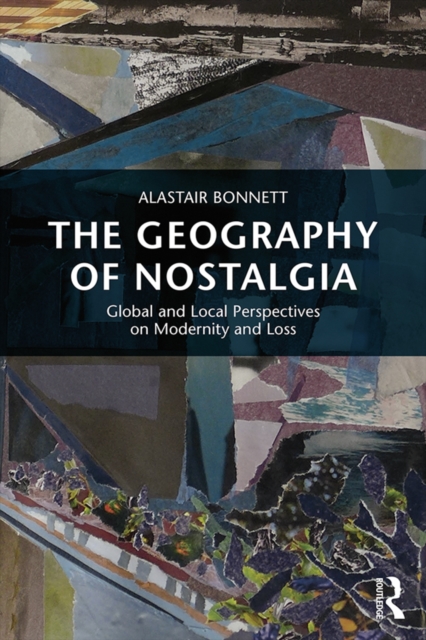 The Geography of Nostalgia : Global and Local Perspectives on Modernity and Loss, EPUB eBook