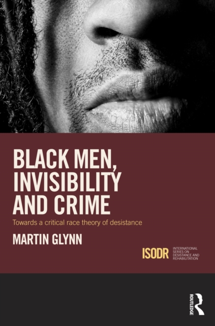 Black Men, Invisibility and Crime : Towards a Critical Race Theory of Desistance, PDF eBook