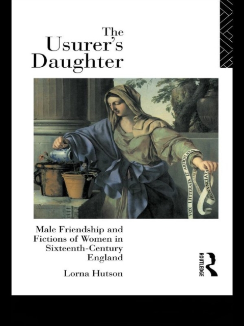 The Usurer's Daughter : Male Friendship and Fictions of Women in 16th Century England, PDF eBook