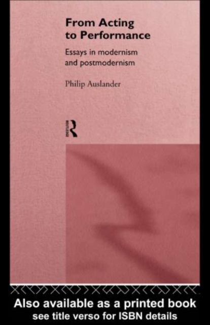 From Acting to Performance : Essays in Modernism and Postmodernism, PDF eBook