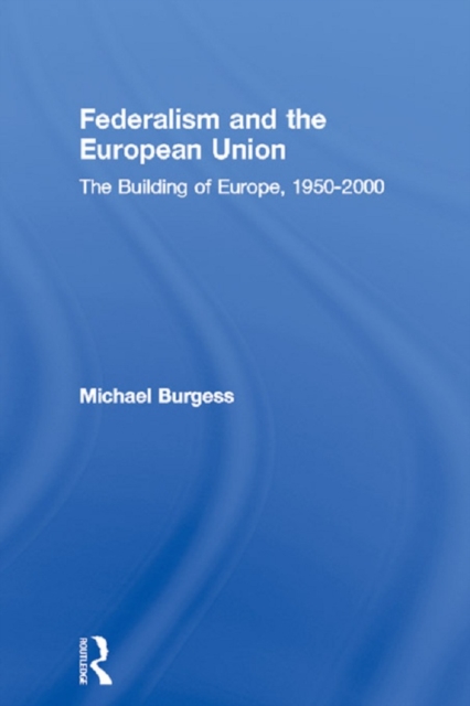 Federalism and the European Union : The Building of Europe, 1950-2000, PDF eBook
