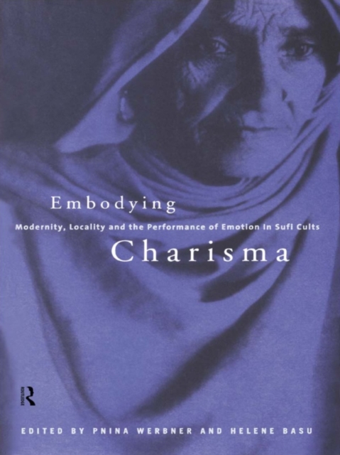 Embodying Charisma : Modernity, Locality and the Performance of Emotion in Sufi Cults, PDF eBook