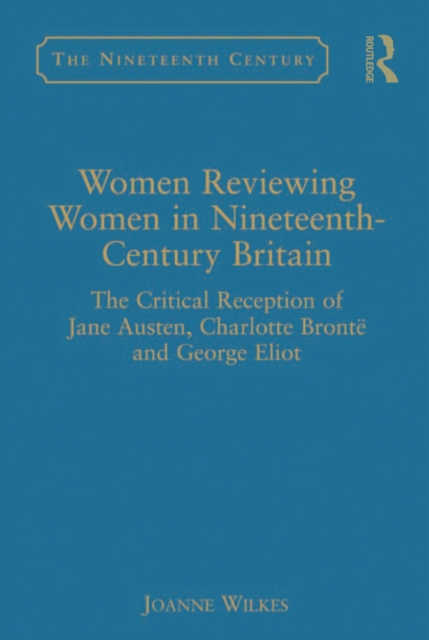 Women Reviewing Women in Nineteenth-Century Britain : The Critical Reception of Jane Austen, Charlotte Bronte and George Eliot, EPUB eBook