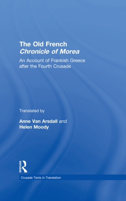The Old French Chronicle of Morea : An Account of Frankish Greece after the Fourth Crusade, PDF eBook