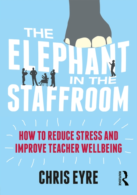 The Elephant in the Staffroom : How to reduce stress and improve teacher wellbeing, PDF eBook