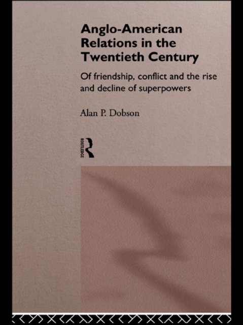 Anglo-American Relations in the Twentieth Century : The Policy and Diplomacy of Friendly Superpowers, PDF eBook