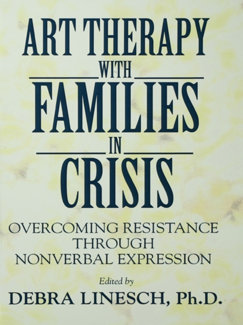 Art Therapy With Families In Crisis : Overcoming Resistance Through Nonverbal Expression, PDF eBook