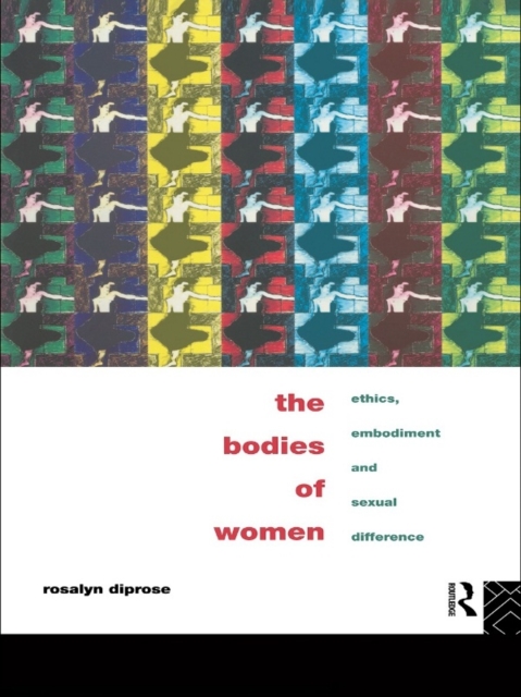The Bodies of Women : Ethics, Embodiment and Sexual Differences, EPUB eBook