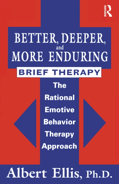 Better, Deeper And More Enduring Brief Therapy : The Rational Emotive Behavior Therapy Approach, EPUB eBook