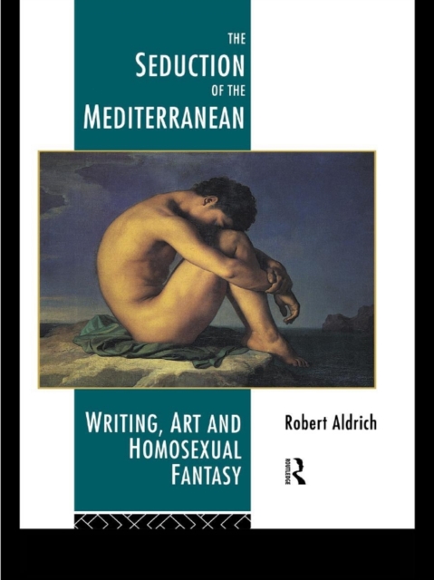 The Seduction of the Mediterranean : Writing, Art and Homosexual Fantasy, PDF eBook
