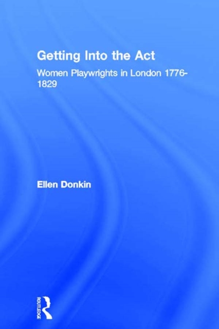 Getting Into the Act : Women Playwrights in London 1776-1829, PDF eBook