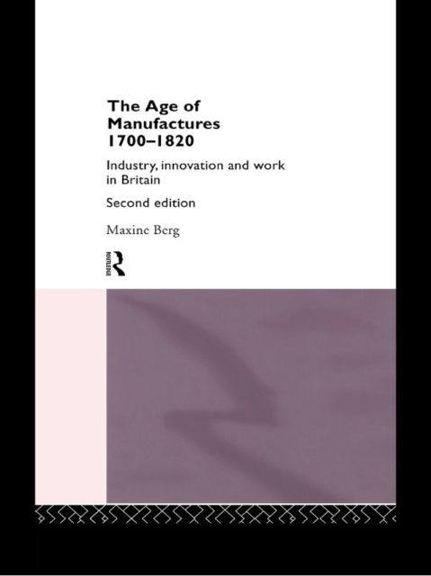 The Age of Manufactures, 1700-1820 : Industry, Innovation and Work in Britain, PDF eBook