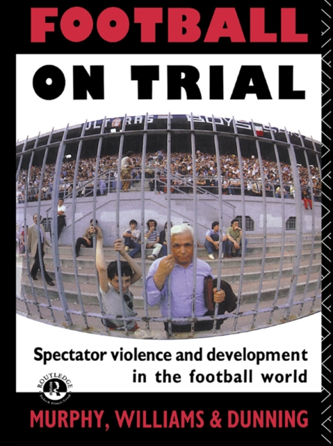 Football on Trial : Spectator Violence and Development in the Football World, EPUB eBook