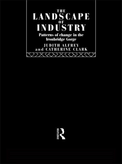 The Landscape of Industry : Patterns of Change in the Ironbridge Gorge, EPUB eBook