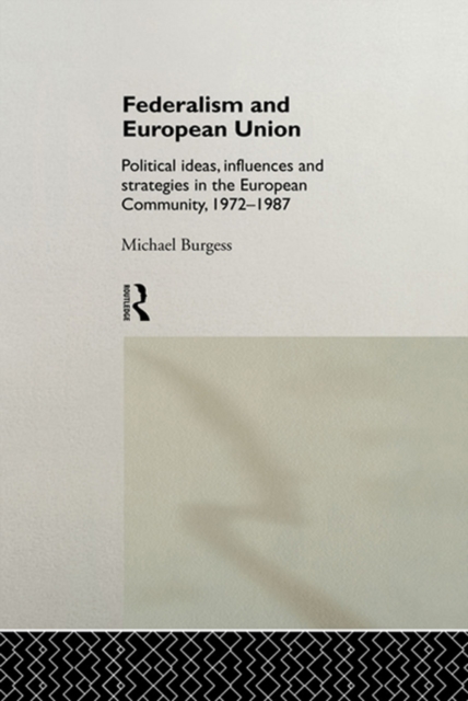 Federalism and European Union : Political Ideas, Influences, and Strategies in the European Community 1972-1986, PDF eBook