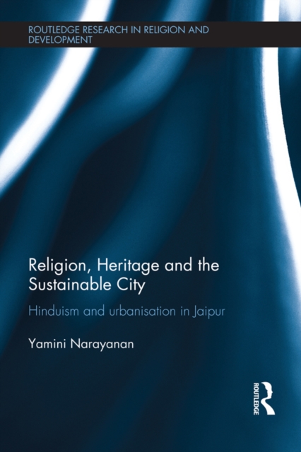 Religion, Heritage and the Sustainable City : Hinduism and urbanisation in Jaipur, PDF eBook