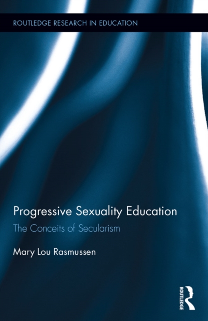 Progressive Sexuality Education : The Conceits of Secularism, PDF eBook