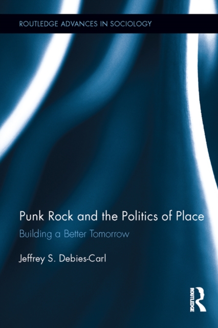 Punk Rock and the Politics of Place : Building a Better Tomorrow, PDF eBook