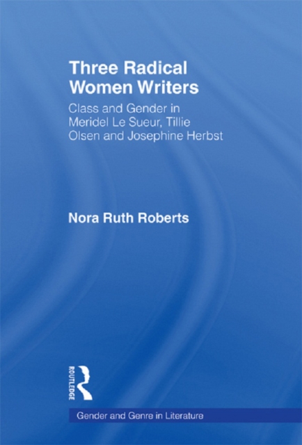 Three Radical Women Writers : Class and Gender in Meridel Le Sueur, Tillie Olsen, and Josephine Herbst, EPUB eBook