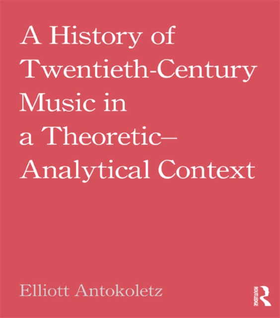 A History of Twentieth-Century Music in a Theoretic-Analytical Context, EPUB eBook