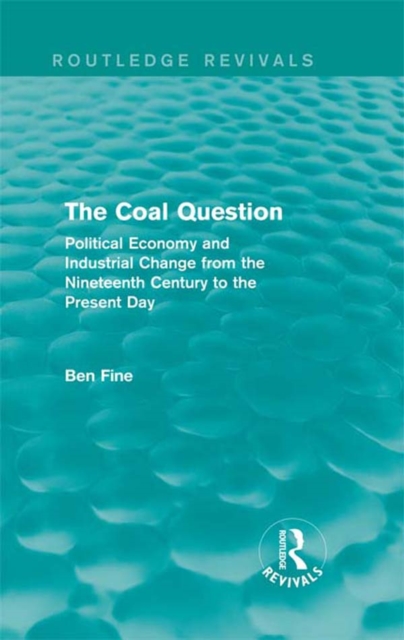 The Coal Question (Routledge Revivals) : Political Economy and Industrial Change from the Nineteenth Century to the Present Day, EPUB eBook