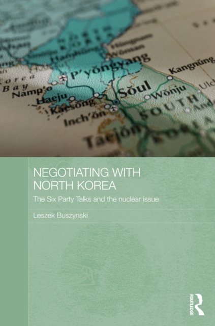 Negotiating with North Korea : The Six Party Talks and the Nuclear Issue, EPUB eBook
