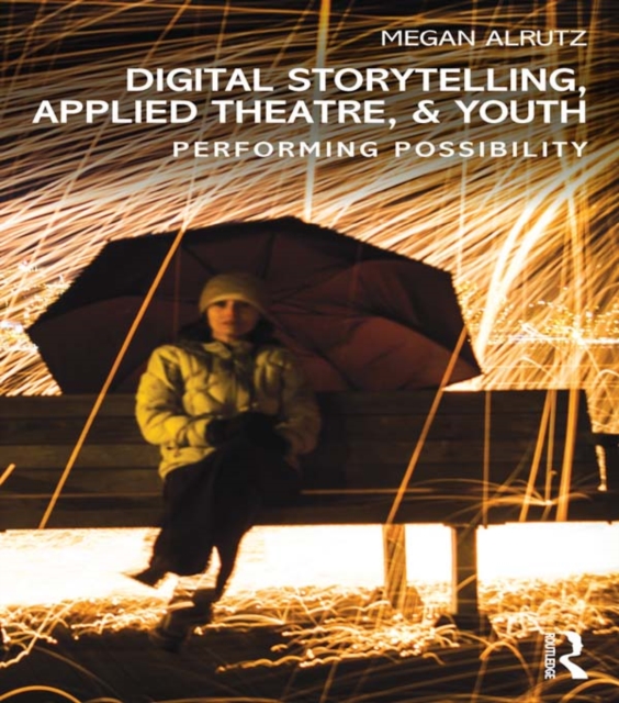 Digital Storytelling, Applied Theatre, & Youth : Performing Possibility, PDF eBook