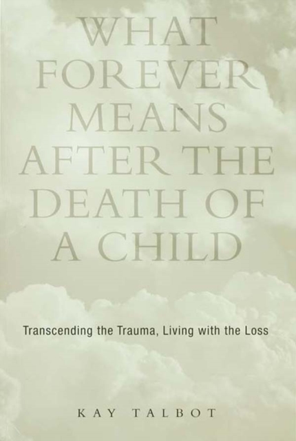 What Forever Means After the Death of a Child : Transcending the Trauma, Living with the Loss, EPUB eBook