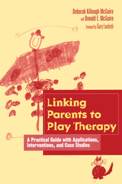 Linking Parents to Play Therapy : A Practical Guide with Applications, Interventions, and Case Studies, PDF eBook