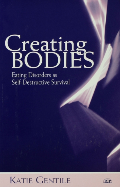 Creating Bodies : Eating Disorders as Self-Destructive Survival, PDF eBook