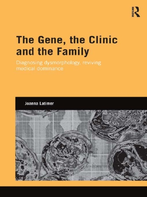 The Gene, the Clinic, and the Family : Diagnosing Dysmorphology, Reviving Medical Dominance, PDF eBook