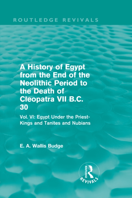 A History of Egypt from the End of the Neolithic Period to the Death of Cleopatra VII B.C. 30 (Routledge Revivals) : Vol. VI: Egypt Under the Priest-Kings and Tanites and Nubians, EPUB eBook