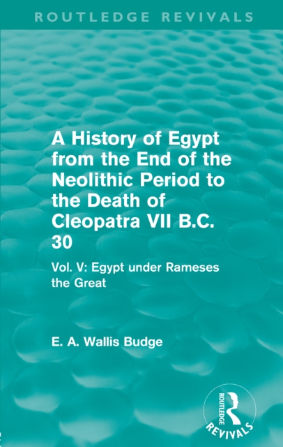A History of Egypt from the End of the Neolithic Period to the Death of Cleopatra VII B.C. 30 (Routledge Revivals) : Vol. V: Egypt under Rameses the Great, EPUB eBook
