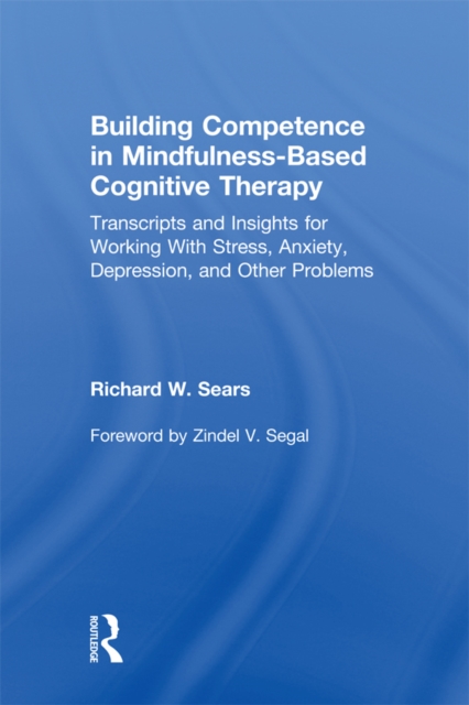 Building Competence in Mindfulness-Based Cognitive Therapy : Transcripts and Insights for Working With Stress, Anxiety, Depression, and Other Problems, PDF eBook