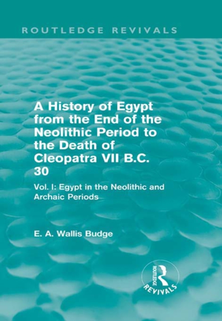 A History of Egypt from the End of the Neolithic Period to the Death of Cleopatra VII B.C. 30 (Routledge Revivals) : Vol. I: Egypt in the Neolithic and Archaic Periods, EPUB eBook