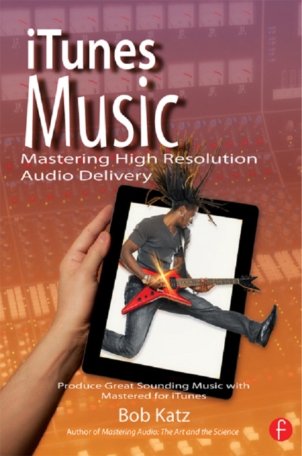 iTunes Music: Mastering High Resolution Audio Delivery : Produce Great Sounding Music with Mastered for iTunes, PDF eBook