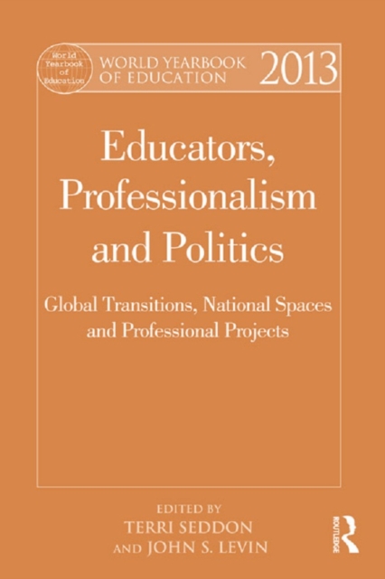 World Yearbook of Education 2013 : Educators, Professionalism and Politics: Global Transitions, National Spaces and Professional Projects, PDF eBook