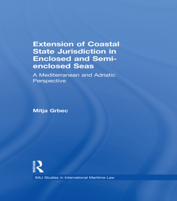 The Extension of Coastal State Jurisdiction in Enclosed or Semi-Enclosed Seas : A Mediterranean and Adriatic Perspective, PDF eBook