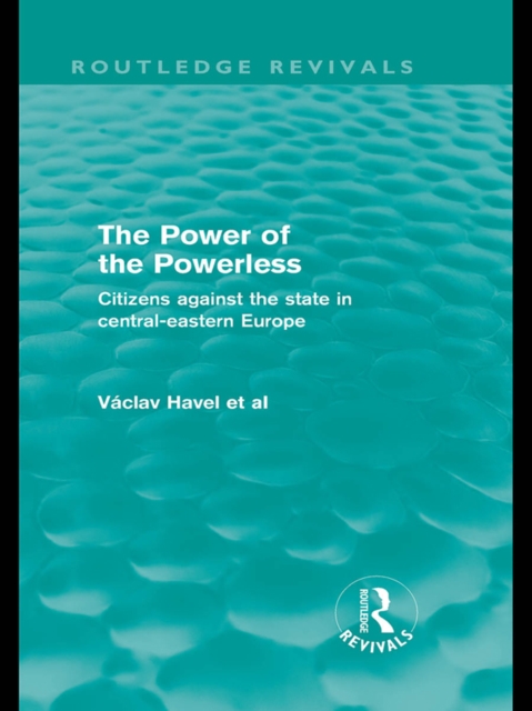The Power of the Powerless (Routledge Revivals) : Citizens Against the State in Central-eastern Europe, PDF eBook