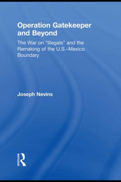 Operation Gatekeeper and Beyond : The War On "Illegals" and the Remaking of the U.S. - Mexico Boundary, EPUB eBook