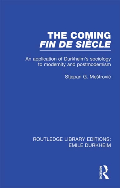 The Coming Fin De Siecle : An Application of Durkheim's Sociology to Modernity and Postmodernism, PDF eBook