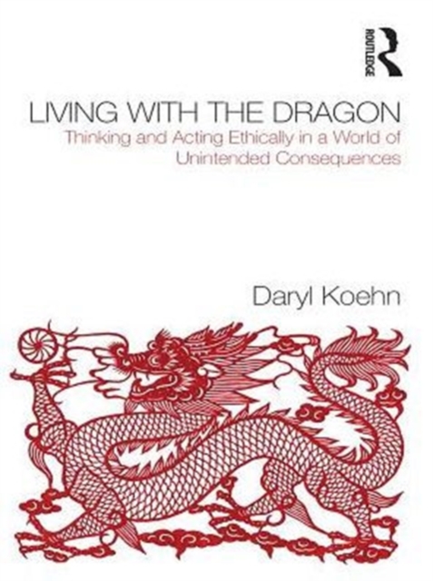 Living With the Dragon : Acting Ethically in a World of Unintended Consequences, PDF eBook