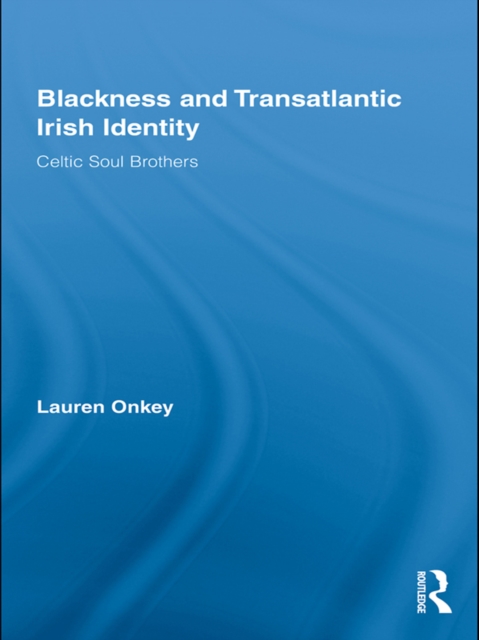 Blackness and Transatlantic Irish Identity : Celtic Soul Brothers, EPUB eBook