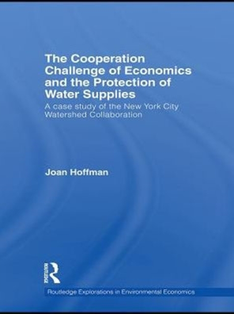 The Cooperation Challenge of Economics and the Protection of Water Supplies : A Case Study of the New York City Watershed Collaboration, PDF eBook