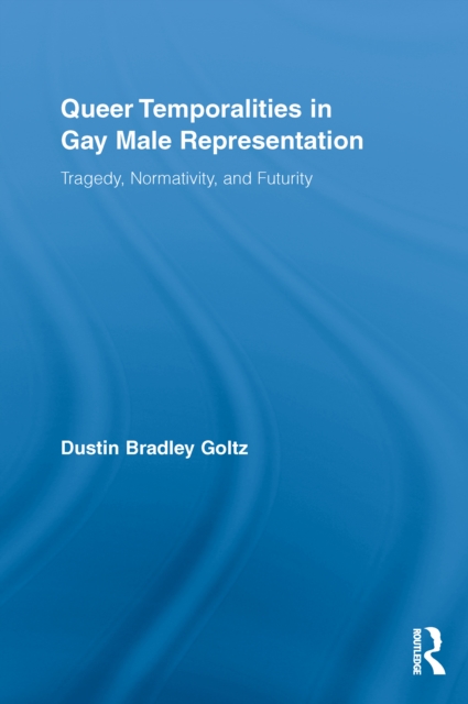 Queer Temporalities in Gay Male Representation : Tragedy, Normativity, and Futurity, EPUB eBook