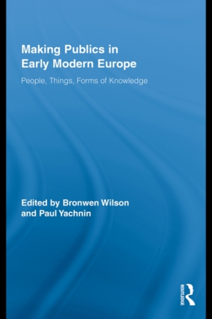 Making Publics in Early Modern Europe : People, Things, Forms of Knowledge, PDF eBook