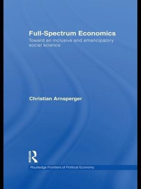 Full-Spectrum Economics : Toward an Inclusive and Emancipatory Social Science, PDF eBook