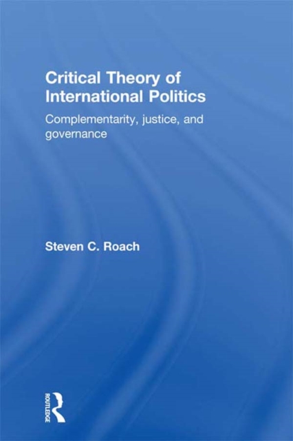 Critical Theory of International Politics : Complementarity, Justice, and Governance, EPUB eBook